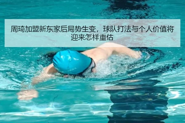 周琦加盟新东家后局势生变，球队打法与个人价值将迎来怎样重估